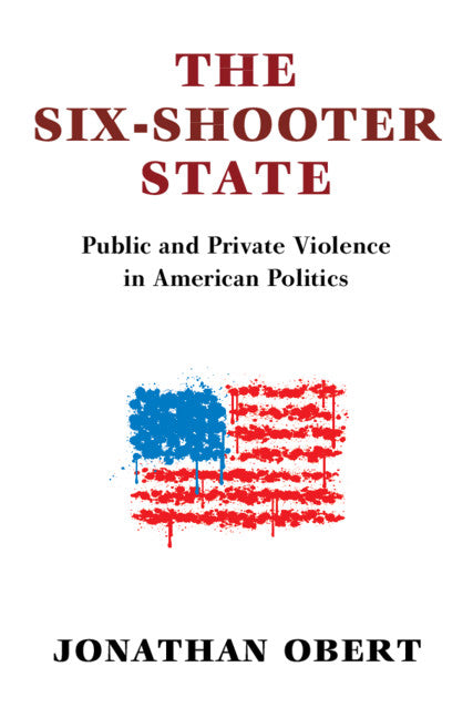 The Six-Shooter State; Public and Private Violence in American Politics (Hardback) 9781316515143