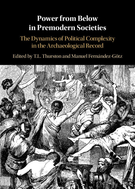 Power from Below in Premodern Societies; The Dynamics of Political Complexity in the Archaeological Record (Hardback) 9781316515396