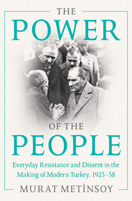 The Power of the People; Everyday Resistance and Dissent in the Making of Modern Turkey, 1923-38 (Hardback) 9781316515464