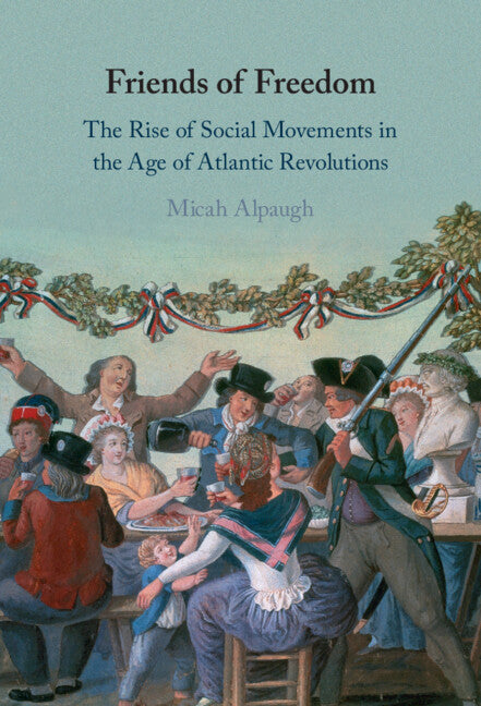 Friends of Freedom; The Rise of Social Movements in the Age of Atlantic Revolutions (Hardback) 9781316515617