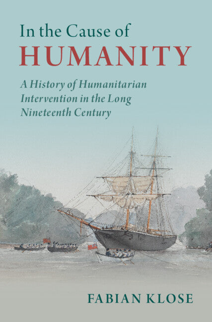 In the Cause of Humanity; A History of Humanitarian Intervention in the Long Nineteenth Century (Hardback) 9781316516201