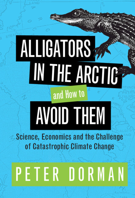 Alligators in the Arctic and How to Avoid Them; Science, Economics and the Challenge of Catastrophic Climate Change (Hardback) 9781316516270