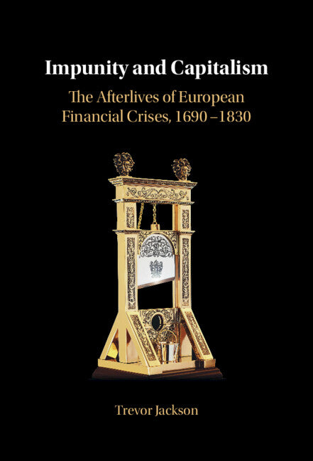 Impunity and Capitalism; The Afterlives of European Financial Crises, 1690–1830 (Hardback) 9781316516287