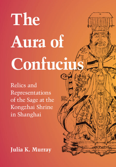 The Aura of Confucius; Relics and Representations of the Sage at the Kongzhai Shrine in Shanghai (Hardback) 9781316516324