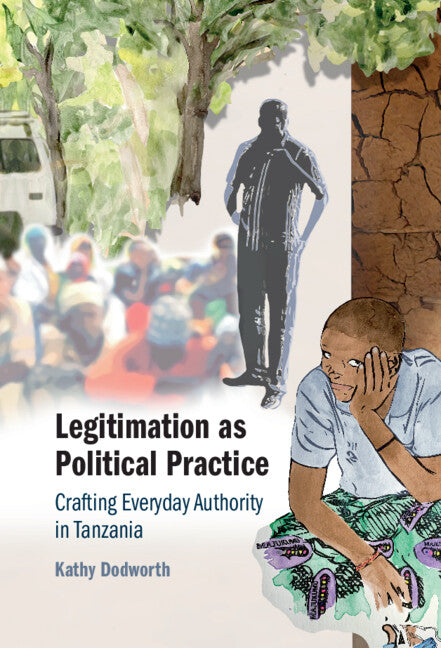 Legitimation as Political Practice; Crafting Everyday Authority in Tanzania (Hardback) 9781316516515