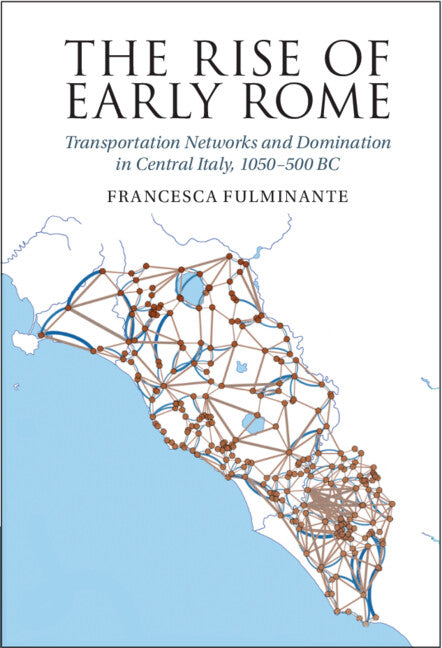 The Rise of Early Rome; Transportation Networks and Domination in Central Italy, 1050–500 BC (Hardback) 9781316516805