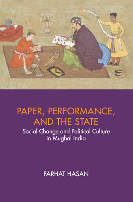 Paper, Performance, and the State; Social Change and Political Culture in Mughal India (Hardback) 9781316516812