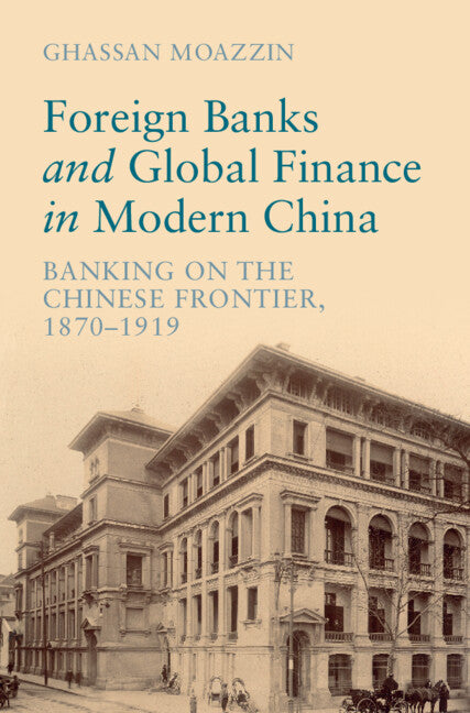 Foreign Banks and Global Finance in Modern China; Banking on the Chinese Frontier, 1870-1919 (Hardback) 9781316517031