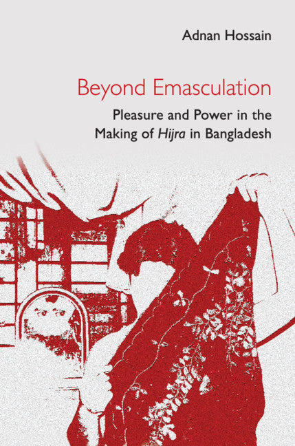 Beyond Emasculation; Pleasure and Power in the Making of hijra in Bangladesh (Hardback) 9781316517048