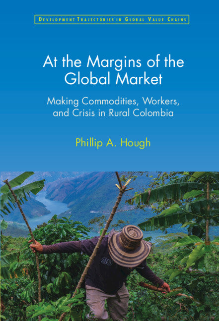 At the Margins of the Global Market; Making Commodities, Workers, and Crisis in Rural Colombia (Hardback) 9781316517109