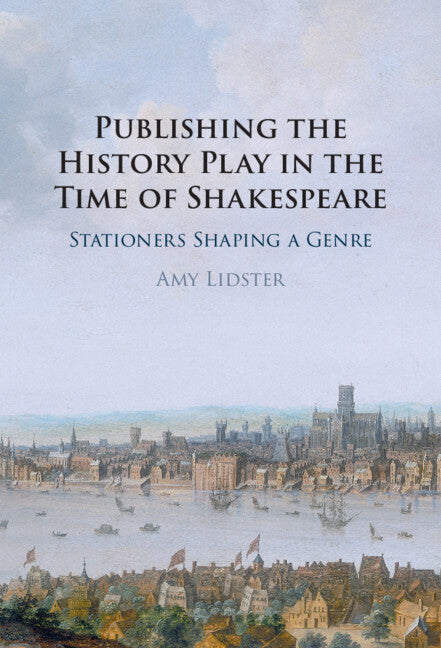 Publishing the History Play in the Time of Shakespeare; Stationers Shaping a Genre (Hardback) 9781316517253