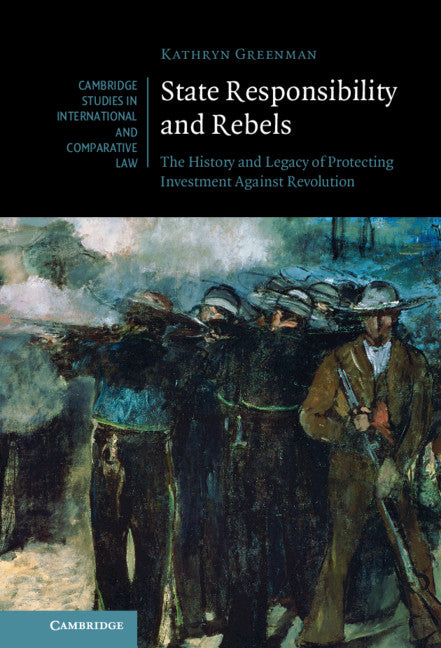 State Responsibility and Rebels; The History and Legacy of Protecting Investment Against Revolution (Hardback) 9781316517291