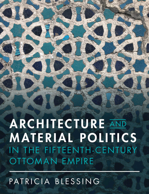 Architecture and Material Politics in the Fifteenth-century Ottoman Empire (Hardback) 9781316517604