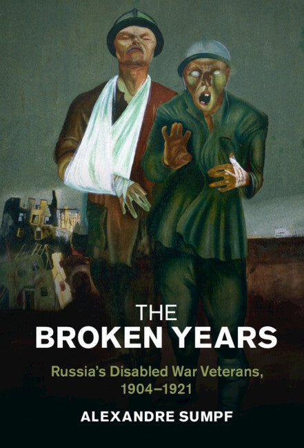 The Broken Years; Russia's Disabled War Veterans, 1904–1921 (Hardback) 9781316517741