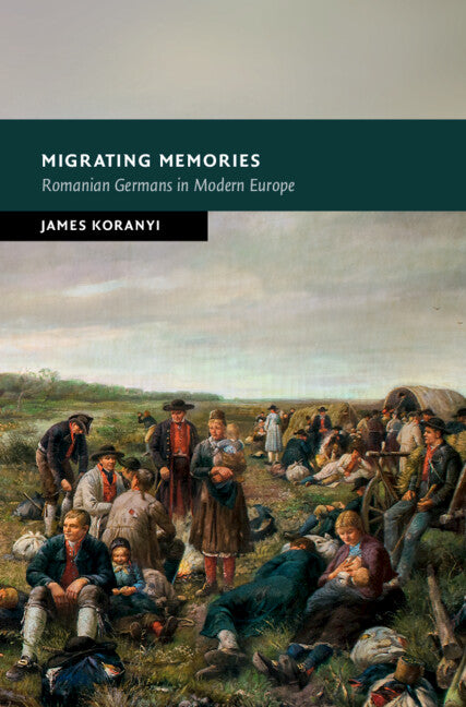 Migrating Memories; Romanian Germans in Modern Europe (Hardback) 9781316517772