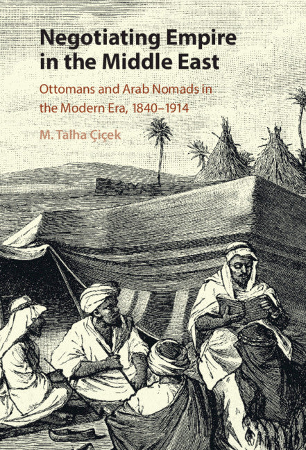 Negotiating Empire in the Middle East; Ottomans and Arab Nomads in the Modern Era, 1840–1914 (Hardback) 9781316518083