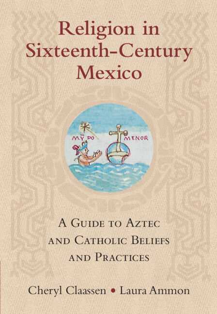 Religion in Sixteenth-Century Mexico; A Guide to Aztec and Catholic Beliefs and Practices (Hardback) 9781316518380