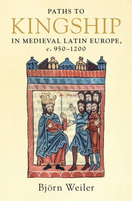 Paths to Kingship in Medieval Latin Europe, c. 950–1200 (Hardback) 9781316518427