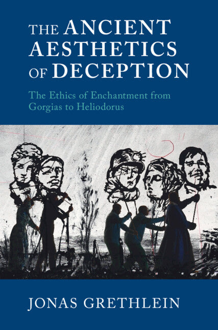 The Ancient Aesthetics of Deception; The Ethics of Enchantment from Gorgias to Heliodorus (Hardback) 9781316518816
