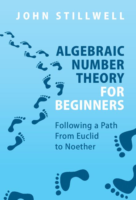 Algebraic Number Theory for Beginners; Following a Path From Euclid to Noether (Hardback) 9781316518953