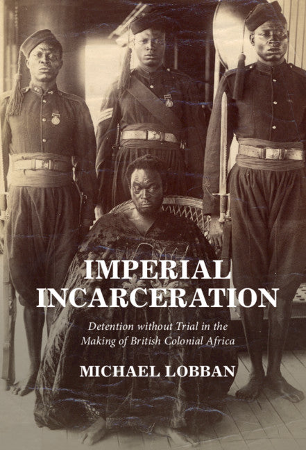 Imperial Incarceration; Detention without Trial in the Making of British Colonial Africa (Hardback) 9781316519127