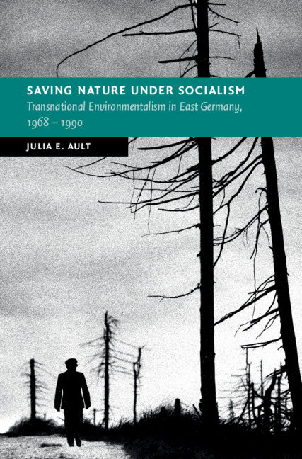 Saving Nature Under Socialism; Transnational Environmentalism in East Germany, 1968 – 1990 (Hardback) 9781316519141