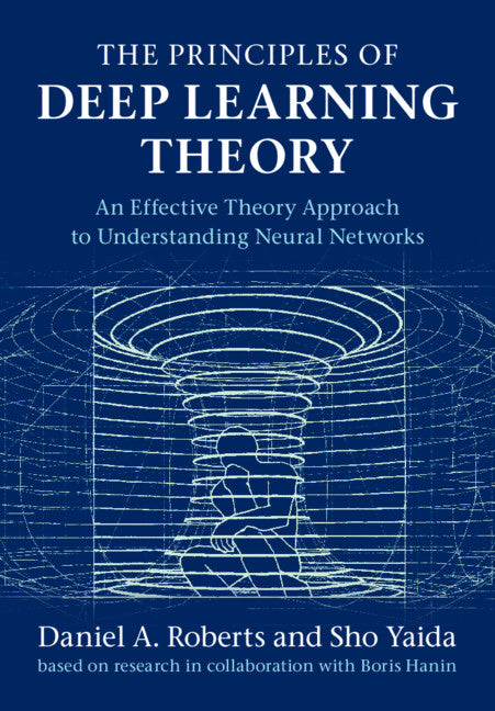 The Principles of Deep Learning Theory; An Effective Theory Approach to Understanding Neural Networks (Hardback) 9781316519332