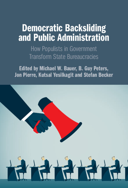 Democratic Backsliding and Public Administration; How Populists in Government Transform State Bureaucracies (Hardback) 9781316519387