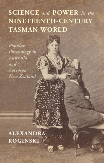 Science and Power in the Nineteenth-Century Tasman World; Popular Phrenology in Australia and Aotearoa New Zealand (Hardback) 9781316519448