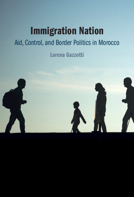 Immigration Nation; Aid, Control, and Border Politics in Morocco (Hardback) 9781316519707