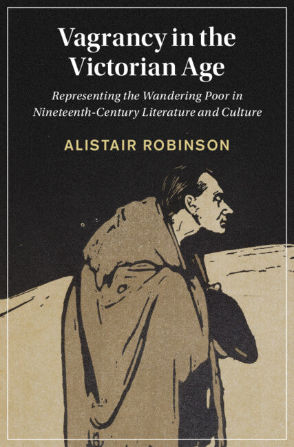 Vagrancy in the Victorian Age; Representing the Wandering Poor in Nineteenth-Century Literature and Culture (Hardback) 9781316519851