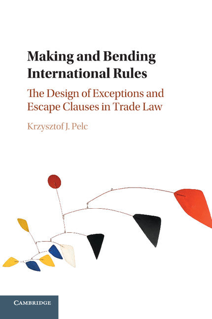 Making and Bending International Rules; The Design of Exceptions and Escape Clauses in Trade Law (Paperback / softback) 9781316600184