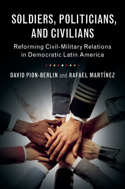 Soldiers, Politicians, and Civilians; Reforming Civil-Military Relations in Democratic Latin America (Paperback / softback) 9781316604434