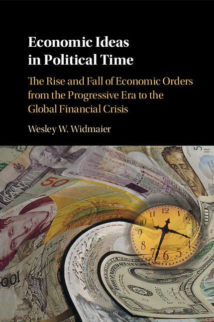 Economic Ideas in Political Time; The Rise and Fall of Economic Orders from the Progressive Era to the Global Financial Crisis (Paperback / softback) 9781316604571