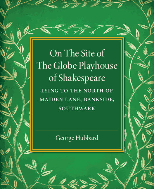 On the Site of the Globe Playhouse of Shakespeare; Lying to the North of Maiden Lane, Bankside, Southwark (Paperback / softback) 9781316605516