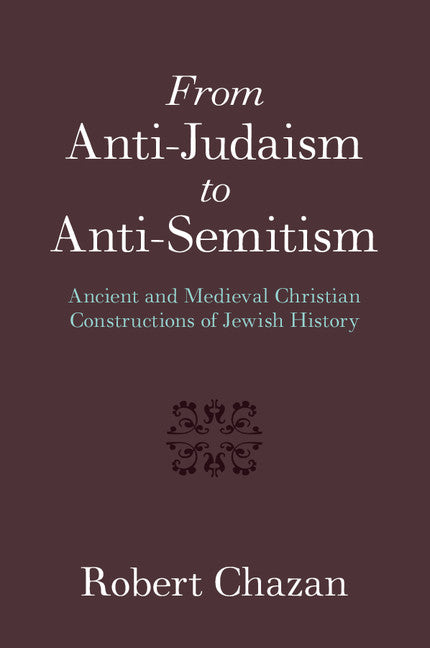 From Anti-Judaism to Anti-Semitism; Ancient and Medieval Christian Constructions of Jewish History (Paperback / softback) 9781316606599