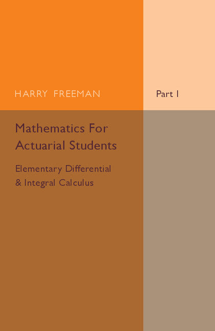 Mathematics for Actuarial Students, Part 1, Elementary Differential and Integral Calculus (Paperback / softback) 9781316606988