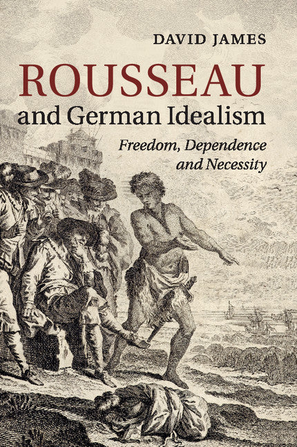 Rousseau and German Idealism; Freedom, Dependence and Necessity (Paperback / softback) 9781316609484