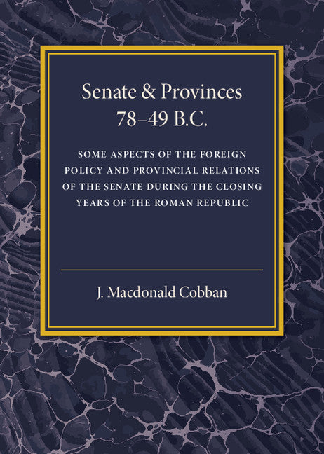 Senate and Provinces 78–49 B.C; Some Aspects of the Foreign Policy and Provincial Relations of the Senate during the Closing Years of the Roman Republic (Paperback / softback) 9781316613009