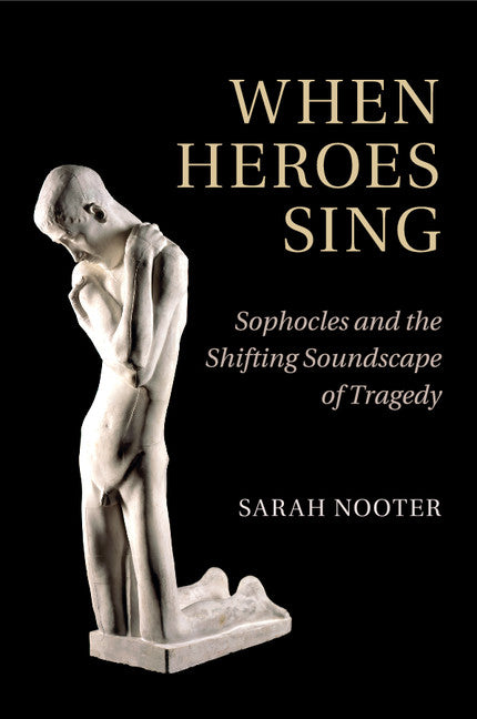 When Heroes Sing; Sophocles and the Shifting Soundscape of Tragedy (Paperback / softback) 9781316613474