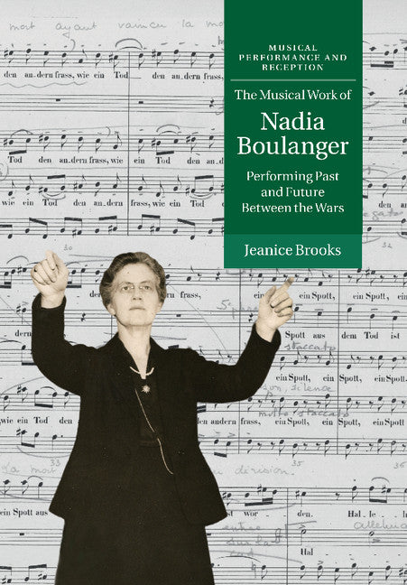 The Musical Work of Nadia Boulanger; Performing Past and Future between the Wars (Paperback / softback) 9781316616383