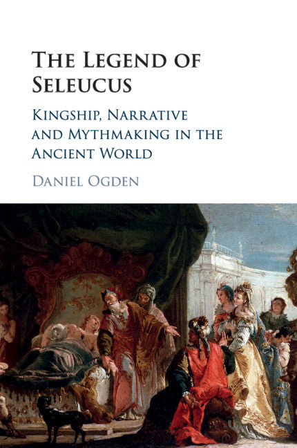 The Legend of Seleucus; Kingship, Narrative and Mythmaking in the Ancient World (Paperback / softback) 9781316616529