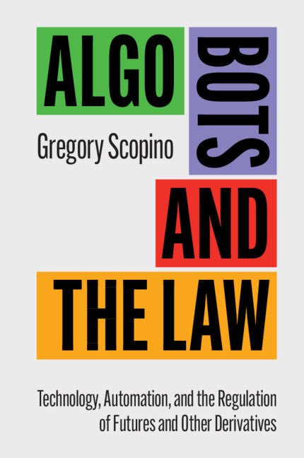 Algo Bots and the Law; Technology, Automation, and the Regulation of Futures and Other Derivatives (Paperback / softback) 9781316616536