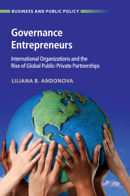 Governance Entrepreneurs; International Organizations and the Rise of Global Public-Private Partnerships (Paperback / softback) 9781316617038