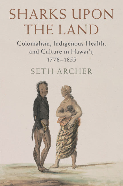 Sharks upon the Land; Colonialism, Indigenous Health, and Culture in Hawai'i, 1778–1855 (Paperback / softback) 9781316626603