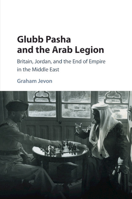 Glubb Pasha and the Arab Legion; Britain, Jordan and the End of Empire in the Middle East (Paperback / softback) 9781316629239