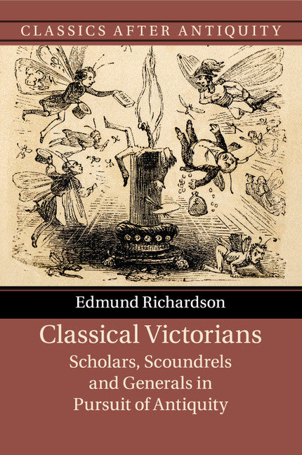 Classical Victorians; Scholars, Scoundrels and Generals in Pursuit of Antiquity (Paperback / softback) 9781316629345