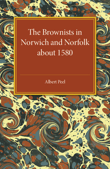 The Brownists in Norwich and Norfolk about 1580; Some New Facts, together with 'A Treatise of the Church and the Kingdome of Christ' by R. H. (Robert Harrison), Now Printed for the First Time from the Manuscript in Dr… (Paperback / softback) 9781316633236