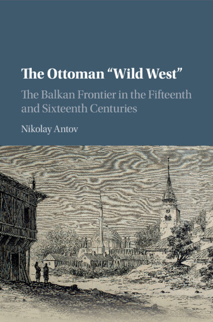 The Ottoman 'Wild West'; The Balkan Frontier in the Fifteenth and Sixteenth Centuries (Paperback / softback) 9781316633748