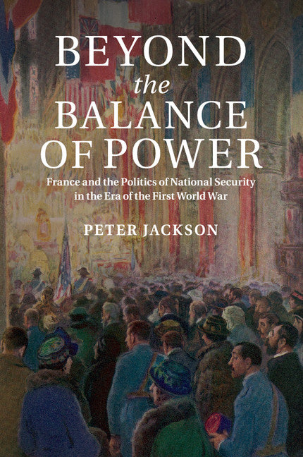 Beyond the Balance of Power; France and the Politics of National Security in the Era of the First World War (Paperback / softback) 9781316635308